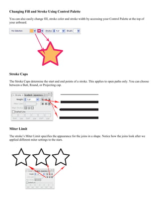 Changing Fill and Stroke Using Control Palette 
You can also easily change fill, stroke color and stroke width by accessing your Control Palette at the top of your artboard. 
Stroke Caps 
The Stroke Caps determine the start and end points of a stroke. This applies to open paths only. You can choose between a Butt, Round, or Projecting cap. 
Miter Limit 
The stroke’s Miter Limit specifies the appearance for the joins in a shape. Notice how the joins look after we applied different miter settings to the stars. 
 