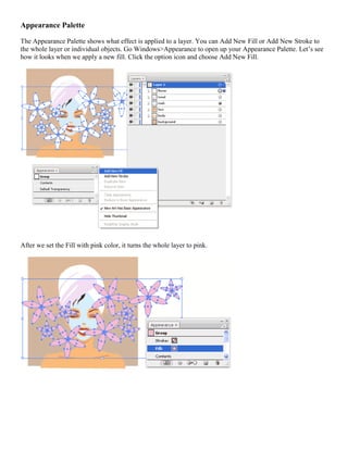 Appearance Palette 
The Appearance Palette shows what effect is applied to a layer. You can Add New Fill or Add New Stroke to the whole layer or individual objects. Go Windows>Appearance to open up your Appearance Palette. Let’s see how it looks when we apply a new fill. Click the option icon and choose Add New Fill. 
After we set the Fill with pink color, it turns the whole layer to pink. 
 