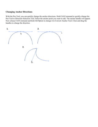Changing Anchor Directions 
With the Pen Tool, you can quickly change the anchor directions. Hold Ctrl/Command to quickly change the Pen Tool to Direction Selection Tool. Select the anchor point you want to edit. The anchor handle will appear. Now release Ctrl/Command and hold Alt/Option to change it to Convert Anchor Tool. Click and drag the handles to change the direction. 
 