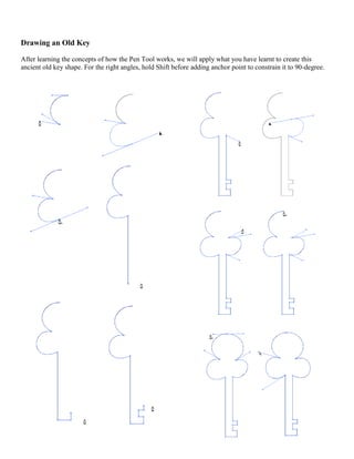 Drawing an Old Key 
After learning the concepts of how the Pen Tool works, we will apply what you have learnt to create this ancient old key shape. For the right angles, hold Shift before adding anchor point to constrain it to 90-degree. 
 