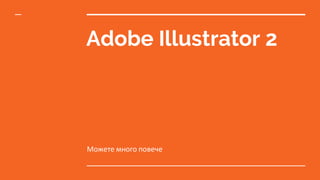 Adobe Illustrator 2
Можете много повече
 