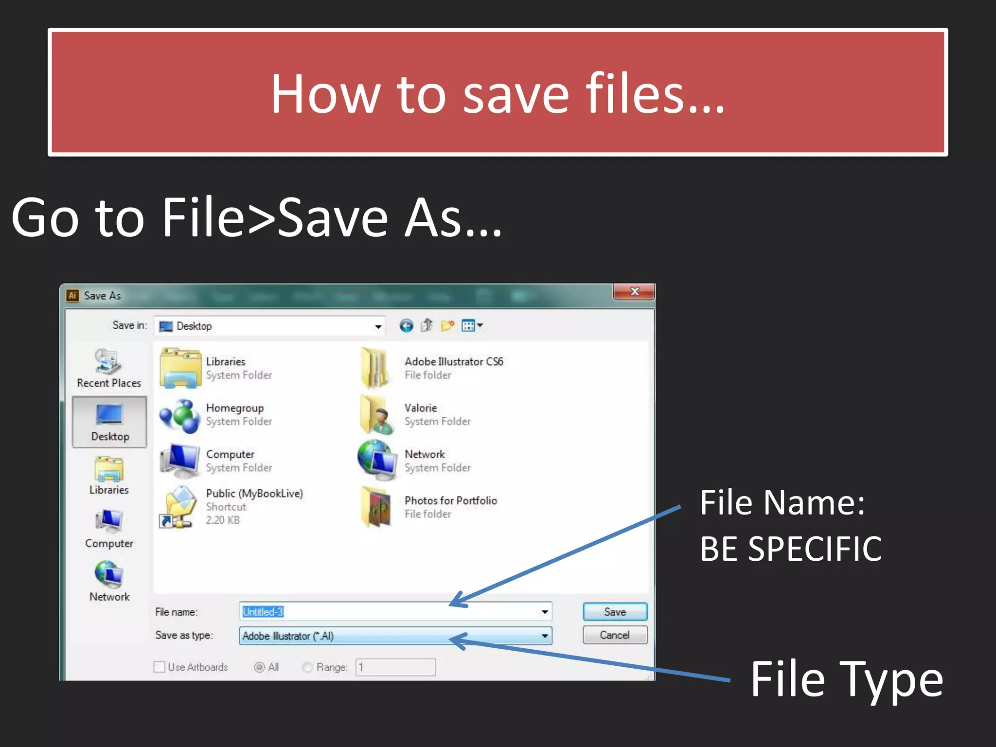 How to save files…
Go to File>Save As…
File Name:
BE SPECIFIC
File Type
 