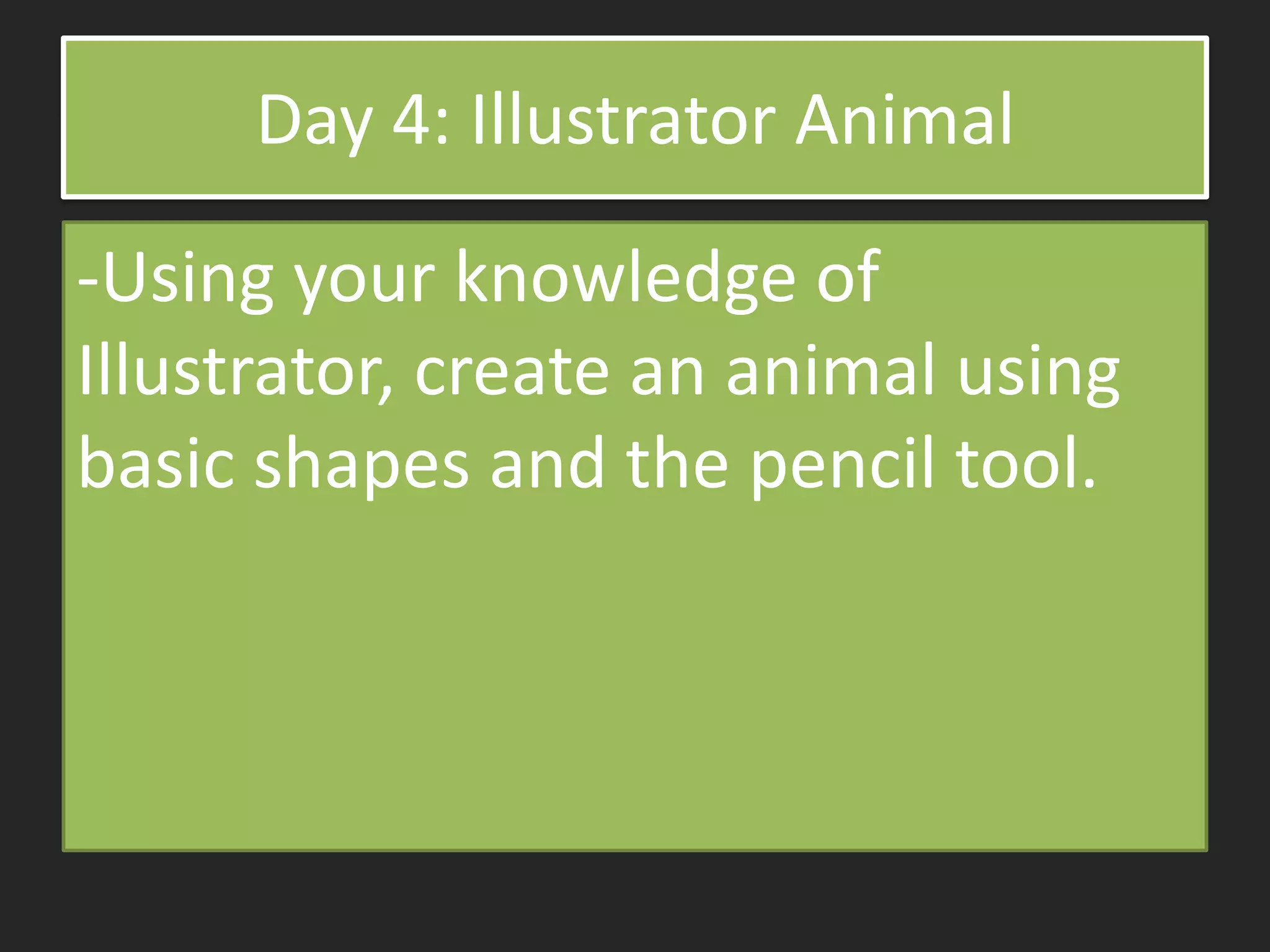 Day 4: Illustrator Animal
-Using your knowledge of
Illustrator, create an animal using
basic shapes and the pencil tool.
 
