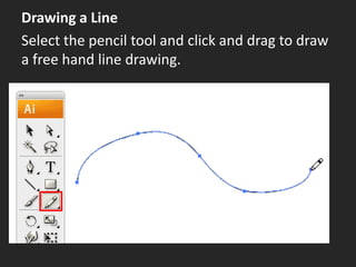 Drawing a Line
Select the pencil tool and click and drag to draw
a free hand line drawing.
 