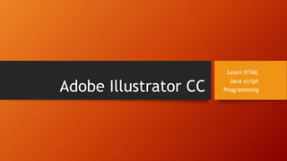 Adobe Illustrator CC
Learn HTML
Java script
Programming
 