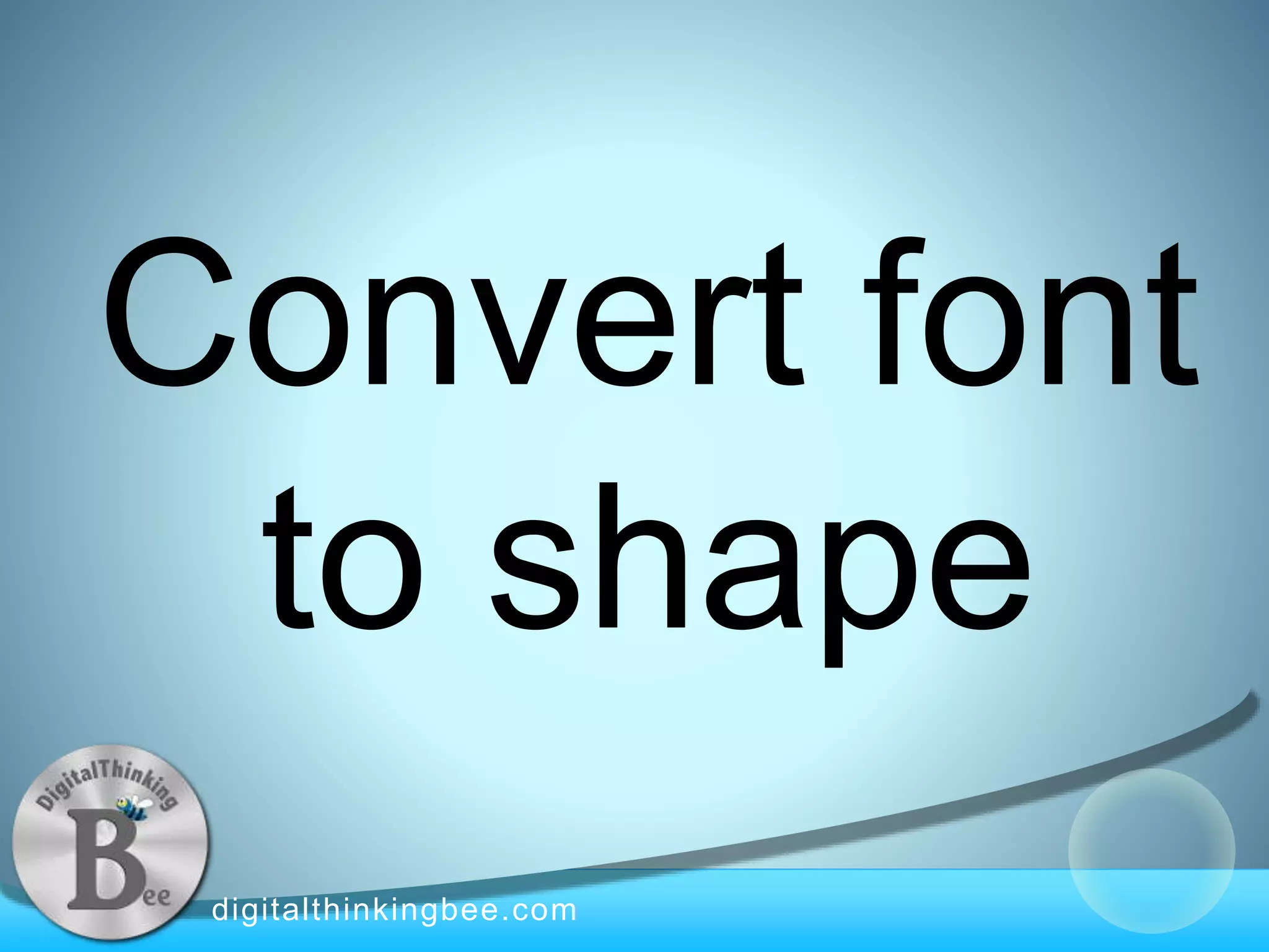digitalthinkingbee.com
Convert font
to shape
 