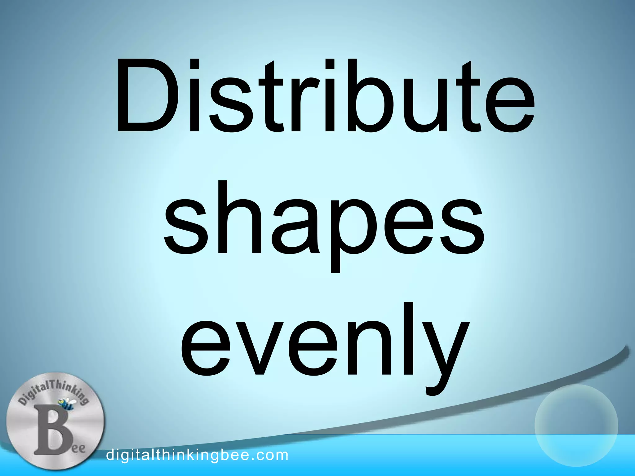 digitalthinkingbee.com
Distribute
shapes
evenly
 