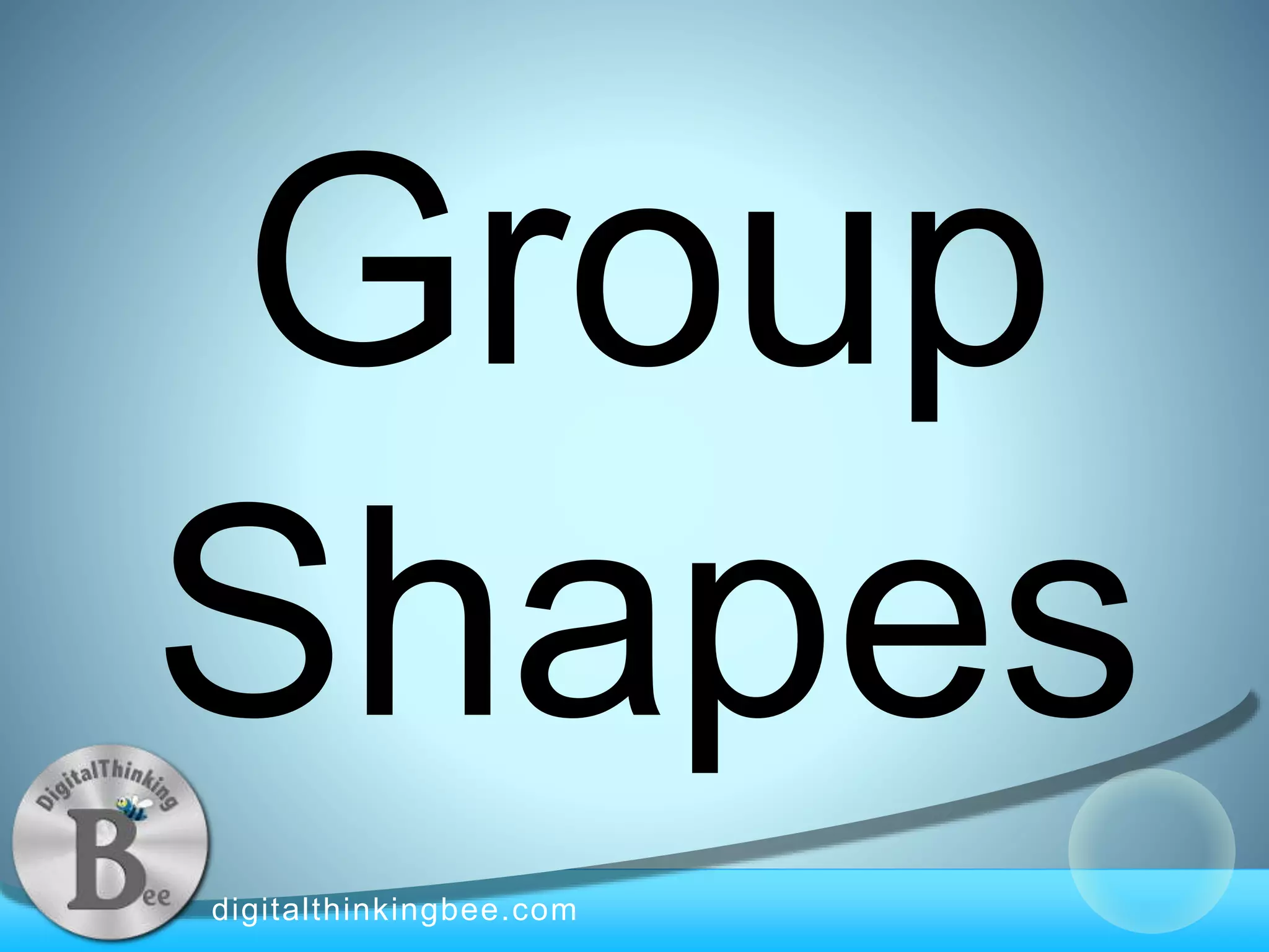 digitalthinkingbee.com
Group
Shapes
 