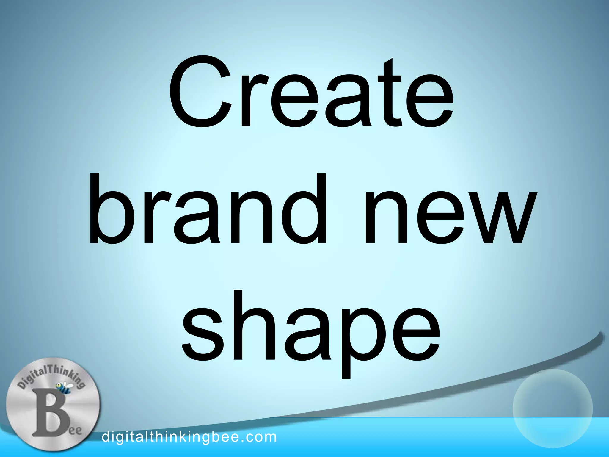 digitalthinkingbee.com
Create
brand new
shape
 