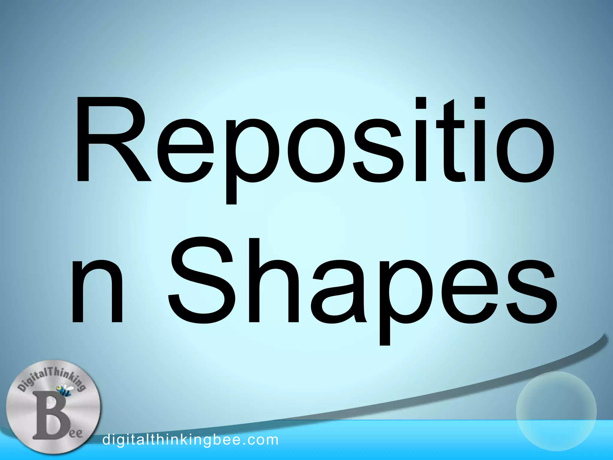digitalthinkingbee.com
Repositio
n Shapes
 
