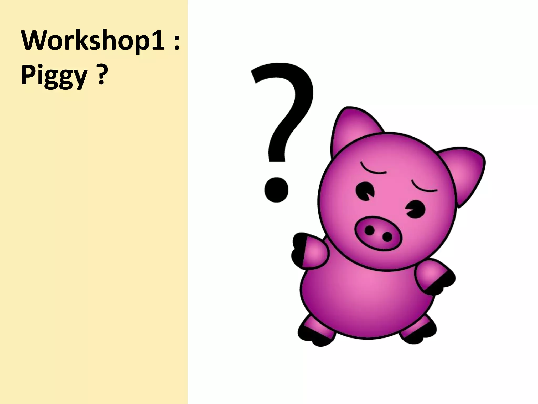 Workshop1 :
Piggy ?

 