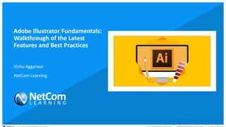 © 1998-2020 NetCom Learning www.netcomlearning.com info@netcomlearning.com 1-888-563-8266||
Adobe Illustrator Fundamentals:
Walkthrough of the Latest
Features and Best Practices
Vishu Aggarwal
NetCom Learning
 