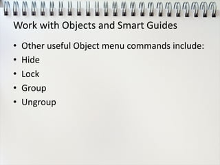 Work with Objects and Smart Guides
• Other useful Object menu commands include:
• Hide
• Lock
• Group
• Ungroup
 