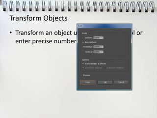 Transform Objects
• Transform an object using the desired tool or
enter precise numbers in its dialog box.
 