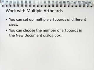 Work with Multiple Artboards
• You can set up multiple artboards of different
sizes.
• You can choose the number of artboards in
the New Document dialog box.
 