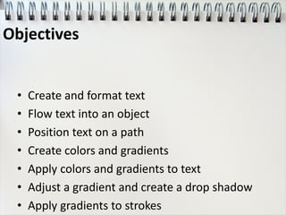• Create and format text
• Flow text into an object
• Position text on a path
• Create colors and gradients
• Apply colors and gradients to text
• Adjust a gradient and create a drop shadow
• Apply gradients to strokes
Objectives
 