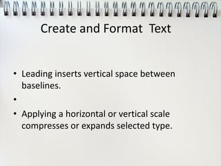 • Leading inserts vertical space between
baselines.
•
• Applying a horizontal or vertical scale
compresses or expands selected type.
Create and Format Text
 