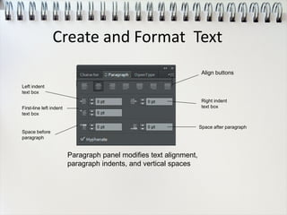 Align buttons
Left indent
text box
First-line left indent
text box
Right indent
text box
Space before
paragraph
Space after paragraph
Paragraph panel modifies text alignment,
paragraph indents, and vertical spaces
Create and Format Text
 