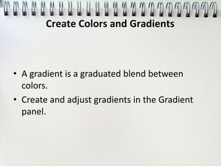 • A gradient is a graduated blend between
colors.
• Create and adjust gradients in the Gradient
panel.
Create Colors and Gradients
 