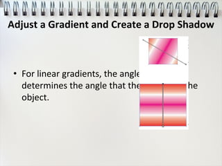 • For linear gradients, the angle you drag
determines the angle that the blend fills the
object.
Adjust a Gradient and Create a Drop Shadow
 
