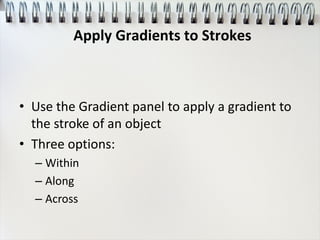 • Use the Gradient panel to apply a gradient to
the stroke of an object
• Three options:
– Within
– Along
– Across
Apply Gradients to Strokes
 