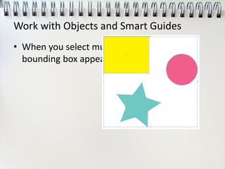 Work with Objects and Smart Guides
• When you select multiple objects, a single
bounding box appears around all of them.
 