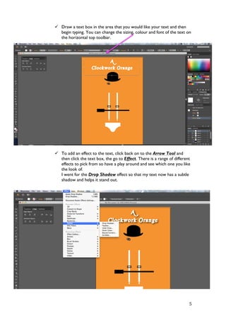   5	
  
ü Draw a text box in the area that you would like your text and then
begin typing. You can change the sizing, colour and font of the text on
the horizontal top toolbar.
ü To add an effect to the text, click back on to the Arrow Tool and
then click the text box, the go to Effect. There is a range of different
effects to pick from so have a play around and see which one you like
the look of.
I went for the Drop Shadow effect so that my text now has a subtle
shadow and helps it stand out.
 