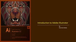 Introduction to Adobe illustrator
By
Ravindra Reddy
 