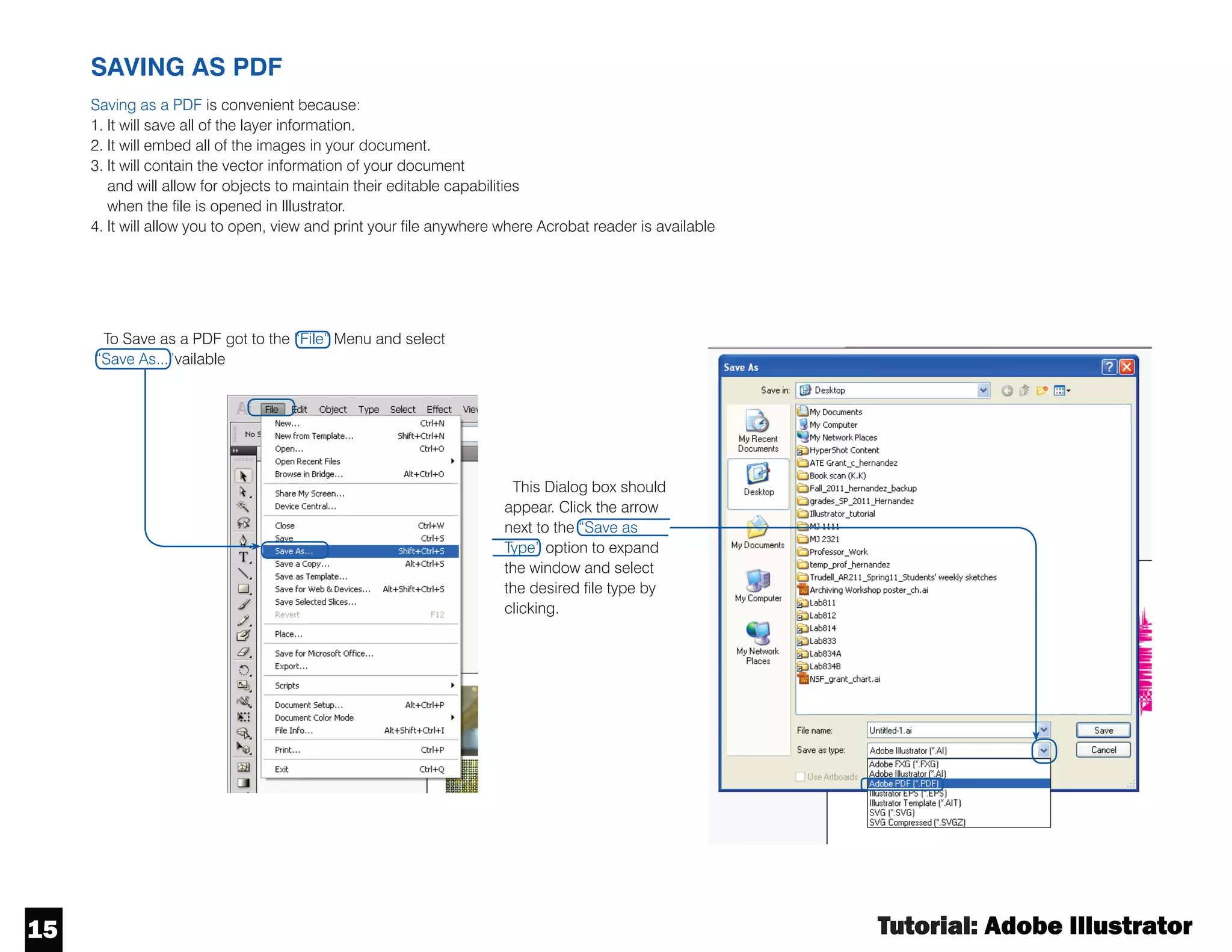 Tutorial : Adobe Illustrator
14
14
SAVING TO DIFFERENT FILE TYPES
“File” Menu.
Illustrator offers a few options for saving
different file types including AutoCAD.
Toaccess these option go to the “File”
menu and the select the “Export” Option by
clicking.
This Dialog box should appear.
Click the arrow next to the
“Save as Type” option to
expand the window and select
the desired file type by clicking.
Note:
1. AutoCad files will save all vector information and keep layers.
2. Photoshop files will save layer information but turn objects to pixel based.
3. JPEG will flatten and compress the image to a single pixel base layer (including the background)
4. To save as a PDF use the “Save As” option in the “File” Menu.
 