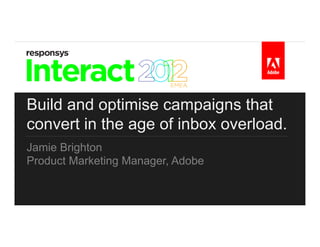 Build and optimise campaigns that
convert in the age of inbox overload.
Jamie Brighton
Product Marketing Manager, Adobe
 