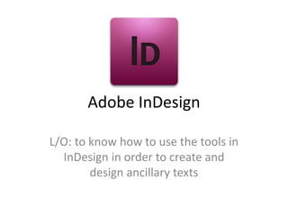 Adobe InDesign
L/O: to know how to use the tools in
InDesign in order to create and
design ancillary texts
 