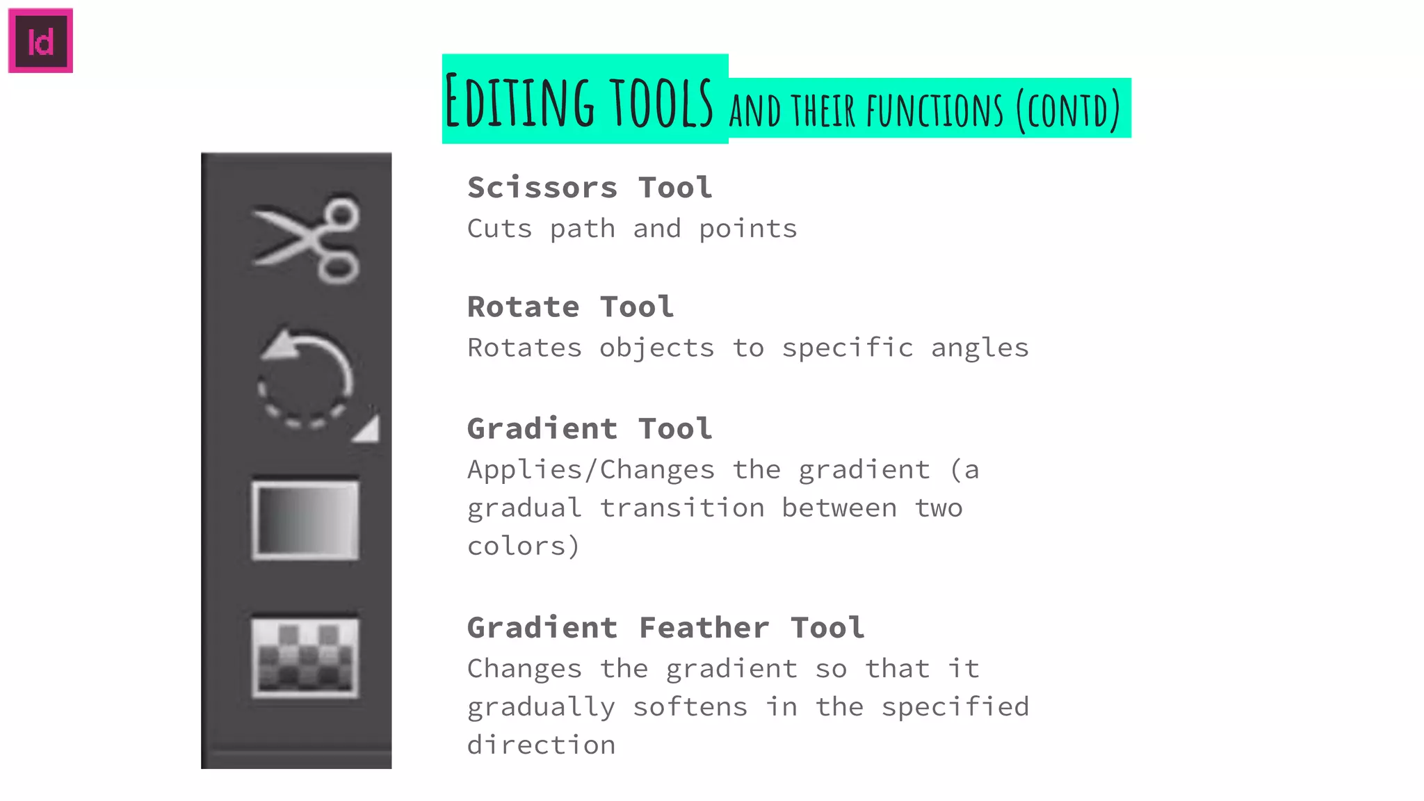 Editing tools and their functions (contd)
Scissors Tool
Cuts path and points
Rotate Tool
Rotates objects to specific angles
Gradient Feather Tool
Changes the gradient so that it
gradually softens in the specified
direction
Gradient Tool
Applies/Changes the gradient (a
gradual transition between two
colors)
 