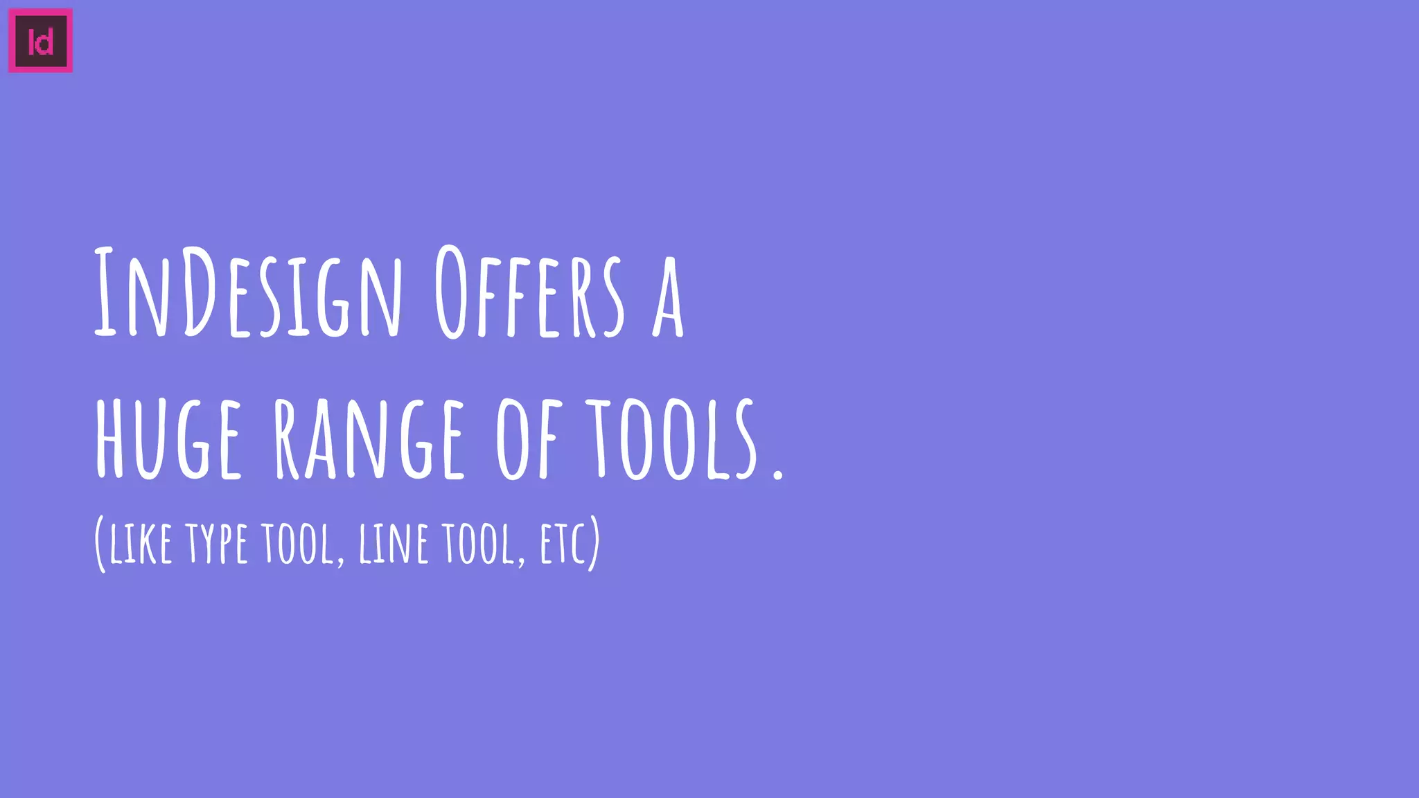 InDesign Offers a
huge range of tools.
(like type tool, line tool, etc)
 