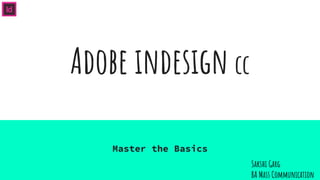 Adobe indesign cc
Master the Basics
Sakshi Garg
BA Mass Communication
 