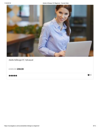 11/22/2018 Adobe InDesign CC Beginner - Course Gate
https://coursegate.co.uk/course/adobe-indesign-cc-beginner/ 8/13
453
Adobe InDesign CC Advanced
£59.00£489.00

 