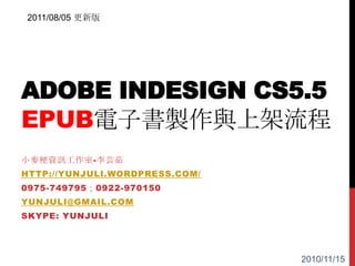 2011/08/05 更新版 Adobe InDesign CS5.5EPUB電子書製作與上架流程 小麥梗資訊工作室-李芸茹 http://yunjuli.wordpress.com/ 0975-749795；0922-970150 yunjuli@gmail.com Skype: yunjuli 2010/11/15 