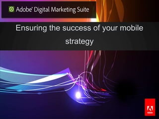 Ensuring the success of your mobile
                                                                              strategy




© 2011 Adobe Systems Incorporated. All Rights Reserved. Adobe Confidential.
 