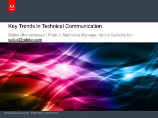 Key Trends in Technical Communication
     Saibal Bhattacharjee | Product Marketing Manager, Adobe Systems Inc.
     saibal@adobe.com




© 2012 Adobe Systems Incorporated. All Rights Reserved. Adobe Confidential.
 