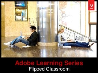 Adobe Learning Series
Flipped Classroom
 