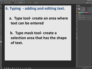 6. Typing - adding and editing text.
a. Type tool- create an area where
text can be entered
b. Type mask tool- create a
selection area that has the shape
of text.
 