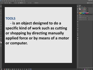 TOOLS
- is an object designed to do a
specific kind of work such as cutting
or shopping by directing manually
applied force or by means of a motor
or computer.
 