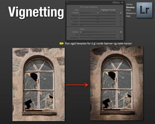 Library




Vignetting
                                                               Develop
                                                               Print
                                                               Slideshow
                                                               Web




             Kan også benyttes for å gi runde hjørner og myke kanter
 