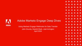 Adobe Marketo Engage Deep Dives
Using Marketo Engage Webhooks for Data Transfer
John Grundy, Darshil Shah, Josh Arrington
April 2024
 