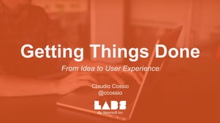 Getting Things Done
From Idea to User Experience
By Nearsoft Inc
Claudio Cossio
@ccossio
 