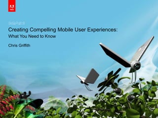 © 2010 Adobe Systems Incorporated. All Rights Reserved. Adobe Confidential.
Creating Compelling Mobile User Experiences:
What You Need to Know
Chris Griffith
 