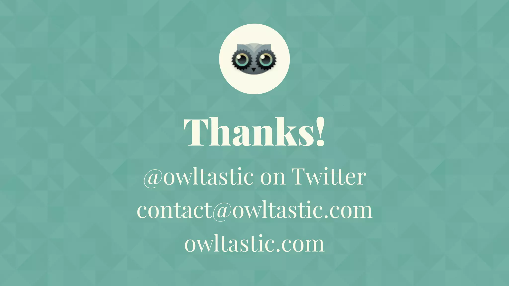 Thanks!
@owltastic on Twitter
contact@owltastic.com
owltastic.com
 