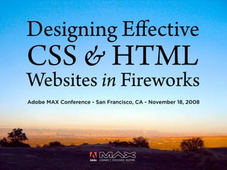 Designing Eﬀective
CSS & HTML
Websites in Fireworks
Adobe MAX Conference - San Francisco, CA - November 18, 2008
 
