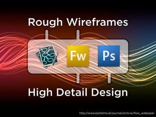 Rough Wireframes




High Detail Design
         http://www.bartelme.at/journal/archive/flow_wallpaper
 