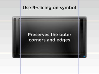 Use 9-slicing on symbol




  Preserves the outer
  corners and edges
 