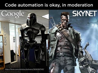 Code automation is okay, in moderation




http://flickr.com/photos/polvero/2656367141/
 